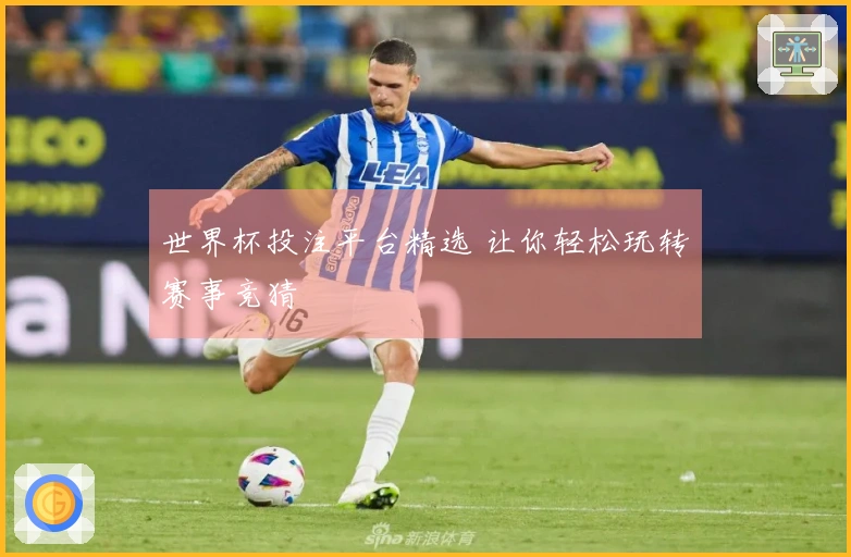 世界杯投注平台精选 让你轻松玩转赛事竞猜