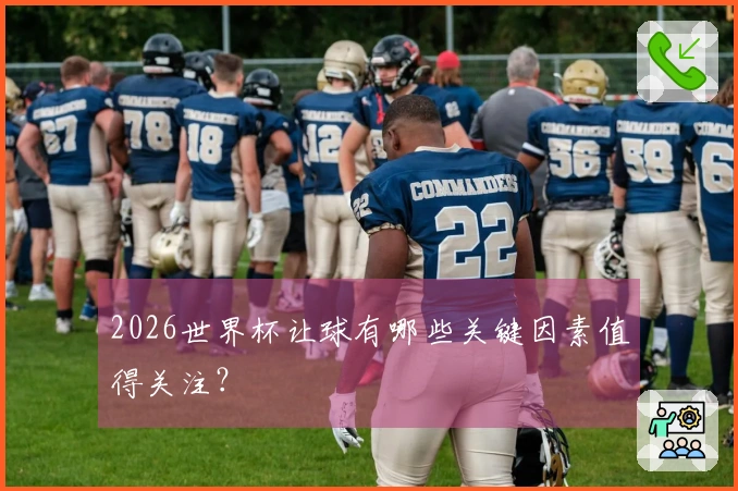 2026世界杯让球有哪些关键因素值得关注？