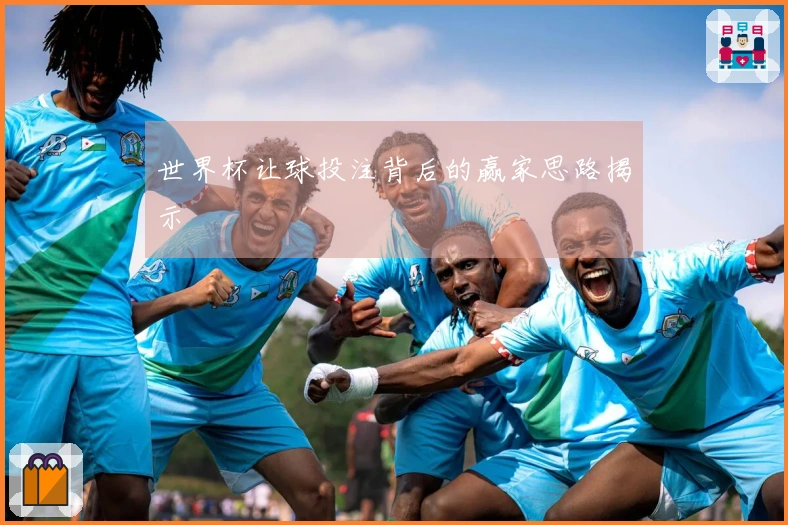 世界杯让球投注背后的赢家思路揭示