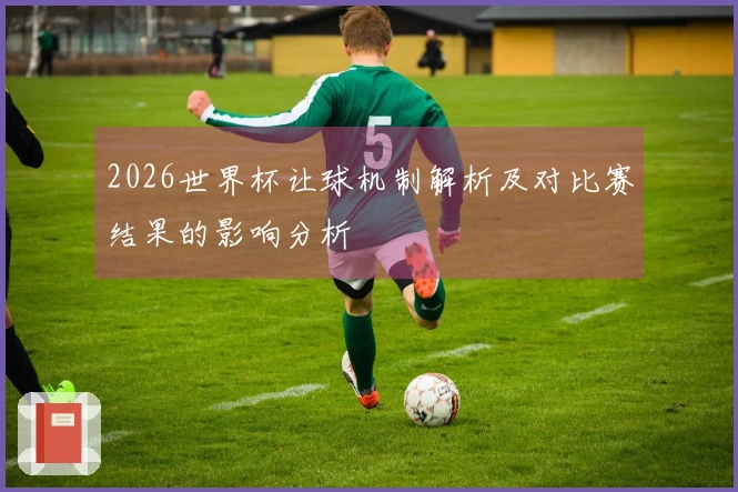 2026世界杯让球机制解析及对比赛结果的影响分析