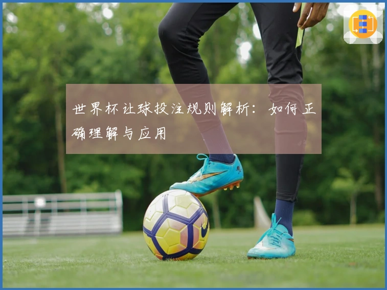 世界杯让球投注规则解析：如何正确理解与应用