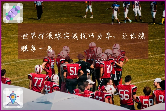 世界杯滚球实战技巧分享，让你稳赚每一局