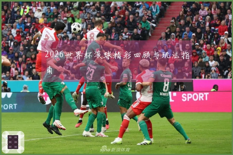 2026世界杯滚球精彩回顾与玩法指南