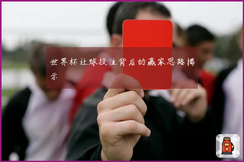 世界杯让球投注背后的赢家思路揭示