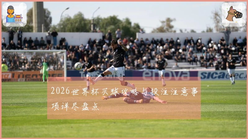 2026世界杯买球攻略与投注注意事项详尽盘点